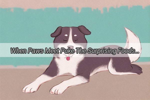 When Paws Meet Puke The Surprising Foods That Send Your Dog Over the Edge